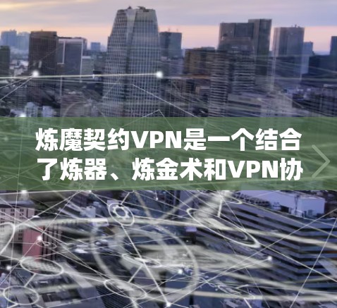 炼魔契约VPN是一个结合了炼器、炼金术和VPN协议的网络服务,旨在通过加密技术连接多个VPN服务,提供多样化的网络体验。以下是关于该服务的详细信息 炼魔契约VPN是一个结合了炼器、炼金术和VPN协议的网络服务,旨在通过加密技术连接多个VPN服务,提供多样化的网络体验。以下是关于该服务的详细信息
