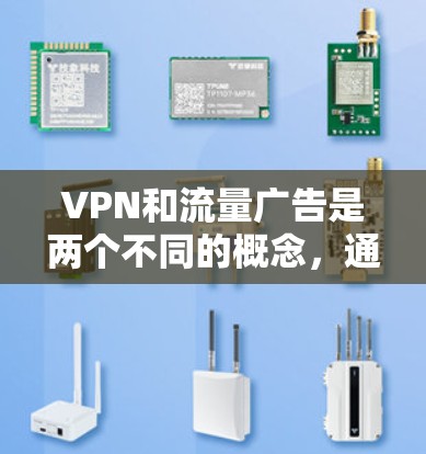 VPN和流量广告是两个不同的概念，通常在不同的领域和应用中使用。以下是对两者的一些比较和分析
