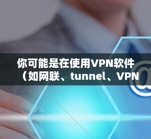你可能是在使用VPN软件（如网联、tunnel、VPN 等）上手使用。以下是一些常见的 VPN 使用步骤，帮助你轻松上手