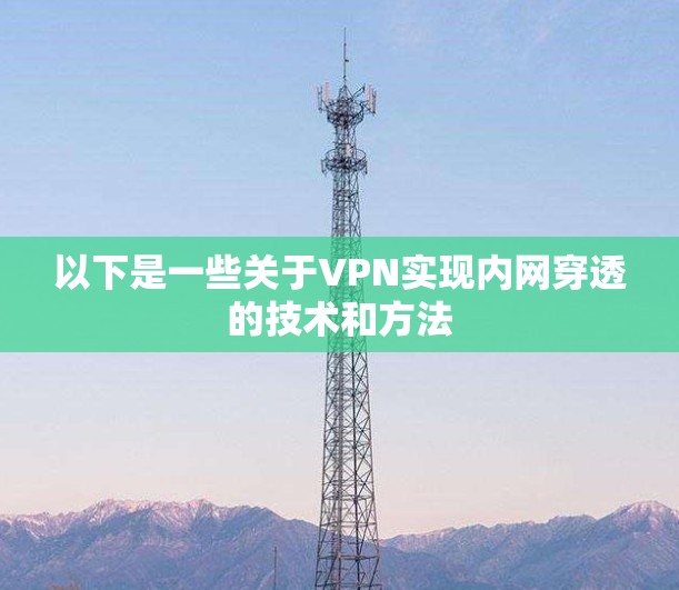 以下是一些关于VPN实现内网穿透的技术和方法