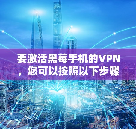 要激活黑莓手机的VPN，您可以按照以下步骤操作