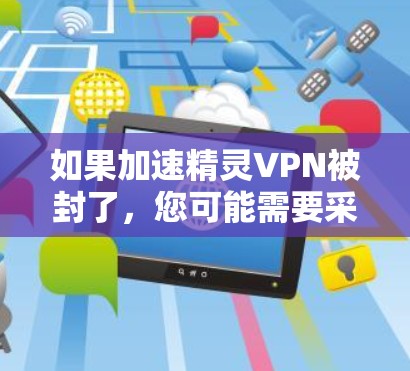 如果加速精灵VPN被封了，您可能需要采取以下步骤来解决