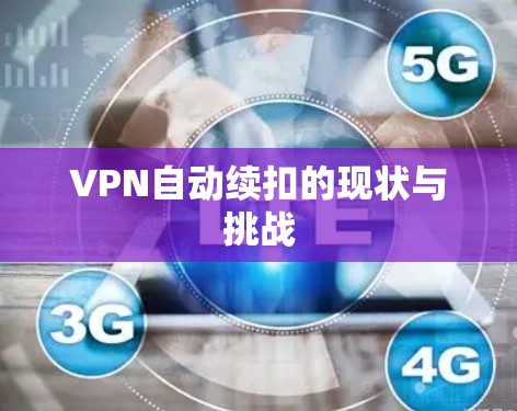 VPN自动续扣的现状与挑战 VPN自动续扣的现状与挑战
