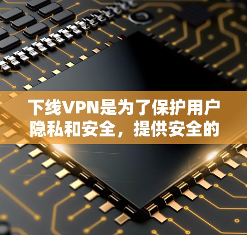 下线VPN是为了保护用户隐私和安全，提供安全的网络连接。以下是一些步骤和建议，帮助您下线VPN