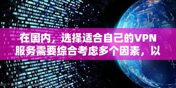 在国内，选择适合自己的VPN服务需要综合考虑多个因素，以下是一个有条理的总结，帮助您做出明智的决策