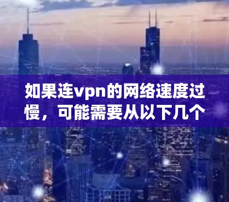 如果连vpn的网络速度过慢,可能需要从以下几个方面排查和解决 如果连vpn的网络速度过慢,可能需要从以下几个方面排查和解决