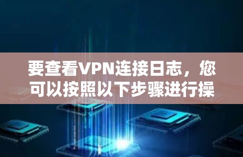 要查看VPN连接日志，您可以按照以下步骤进行操作
