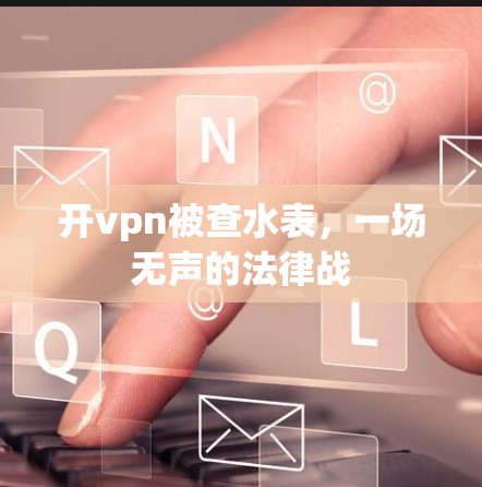 开vpn被查水表,一场无声的法律战 开vpn被查水表,一场无声的法律战