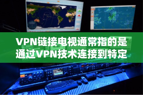 VPN链接电视通常指的是通过VPN技术连接到特定的VPN链接，用于观看特定的视频或网站。这些链接可能包含特定的VPN服务或平台，用于访问特定的内容或资源