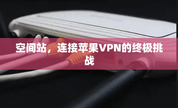空间站，连接苹果VPN的终极挑战