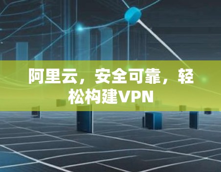 阿里云，安全可靠，轻松构建VPN