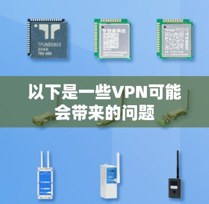 以下是一些VPN可能会带来的问题