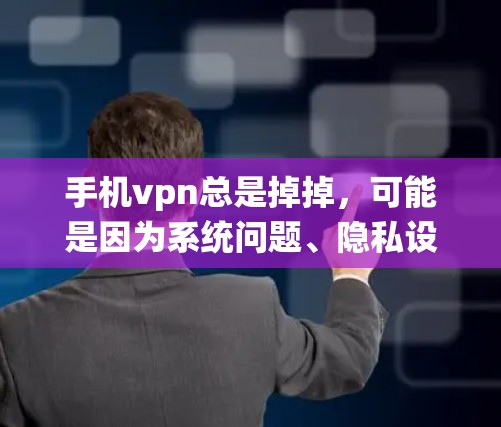 手机vpn总是掉掉，可能是因为系统问题、隐私设置错误、存储空间不足、连接问题或系统版本问题。以下是一些具体步骤，帮助你解决这个问题