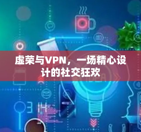 虚荣与VPN，一场精心设计的社交狂欢