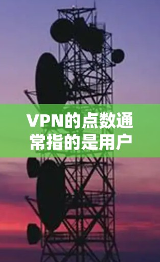 VPN的点数通常指的是用户数量或访问量。如果您的VPN服务限制了点数，可能会导致账户被封或者访问受限。以下是一些可能的解决方法