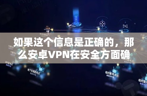如果这个信息是正确的，那么安卓VPN在安全方面确实具有重要意义，能够有效防止恶意软件、缓存攻击、间谍软件等，保障用户的数据和网络的安全