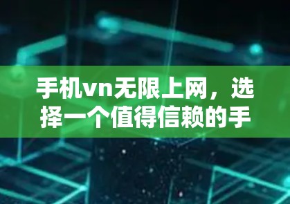 手机vn无限上网，选择一个值得信赖的手机vn解决方案