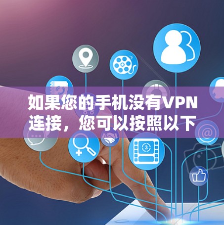 如果您的手机没有VPN连接，您可以按照以下步骤进行排查和解决