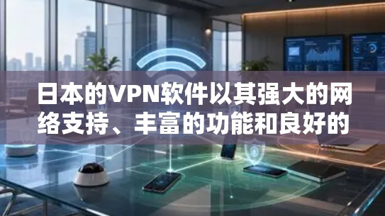 日本的VPN软件以其强大的网络支持、丰富的功能和良好的用户体验而闻名，以下是几个主要软件的详细介绍