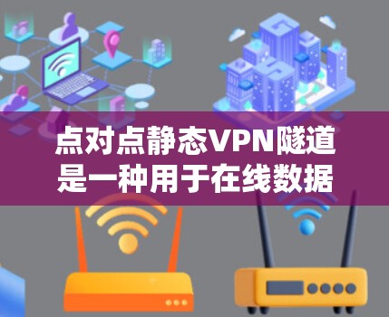 点对点静态VPN隧道是一种用于在线数据传输的安全协议，结合了静态和点对点的特性。以下是关于这一概念的详细解释