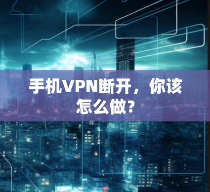 手机VPN断开，你该怎么做？