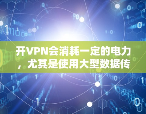 开VPN会消耗一定的电力，尤其是使用大型数据传输设备时。通常，普通用户使用2TB或更大的VPN服务时，电力消耗不会超过正常范围。以下是一些可以减少电力消耗的建议