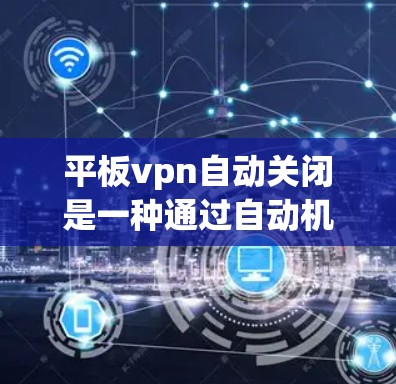 平板vpn自动关闭是一种通过自动机制来保护用户数据和网络的安全功能。它结合了平板vpn作为安全工具的特性,以及额外的安全措施和自动检测机制,提供全面的网络保护。以下是对平板vpn自动关闭的详细分析 平板vpn自动关闭是一种通过自动机制来保护用户数据和网络的安全功能。它结合了平板vpn作为安全工具的特性,以及额外的安全措施和自动检测机制,提供全面的网络保护。以下是对平板vpn自动关闭的详细分析