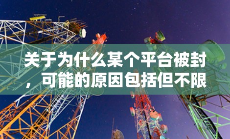 关于为什么某个平台被封，可能的原因包括但不限于
