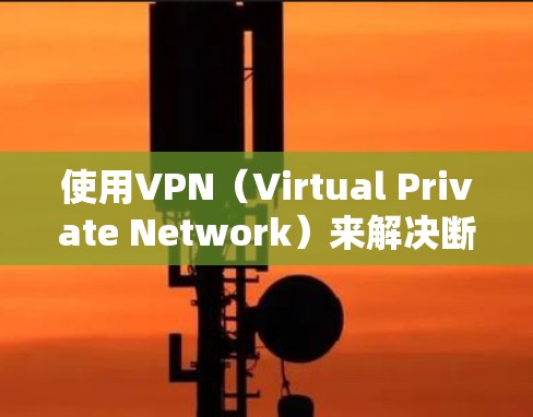 使用VPN（Virtual Private Network）来解决断网问题是一个常见的技术，用于保护用户的数据安全和网络连接的安全性。以下是使用VPN断网的简单步骤