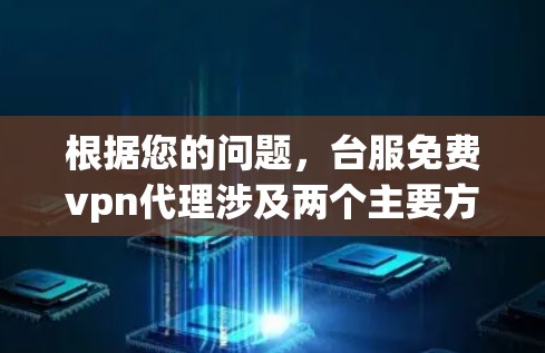根据您的问题，台服免费vpn代理涉及两个主要方面，一是台服具体指的是什么；二是免费VPN代理是否存在