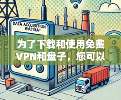 为了下载和使用免费VPN和盘子，您可以按照以下步骤进行