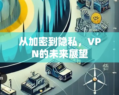 从加密到隐私，VPN的未来展望