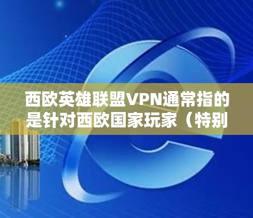 西欧英雄联盟VPN通常指的是针对西欧国家玩家（特别是欧洲国家）的英雄联盟游戏专用VPN服务。这类服务通常提供多种功能，包括