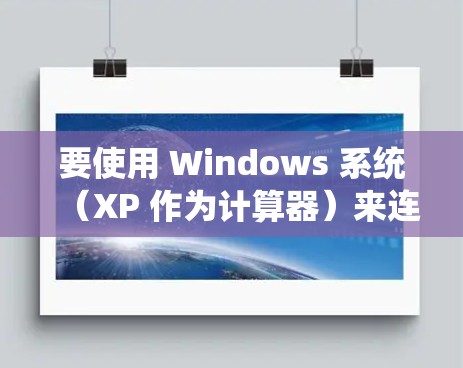 要使用 Windows 系统（XP 作为计算器）来连接VPN，通常需要以下步骤