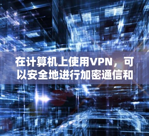 在计算机上使用VPN，可以安全地进行加密通信和网络连接。以下是一些步骤和注意事项，帮助您更好地配置和使用特定的程序（如软件）和VPN服务