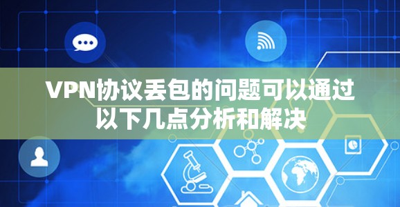 VPN协议丢包的问题可以通过以下几点分析和解决