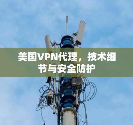 美国VPN代理，技术细节与安全防护
