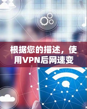 根据您的描述，使用VPN后网速变慢可能是由于多种原因导致的。以下是一些可能的原因和建议