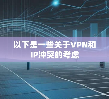 以下是一些关于VPN和IP冲突的考虑