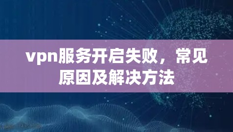vpn服务开启失败，常见原因及解决方法