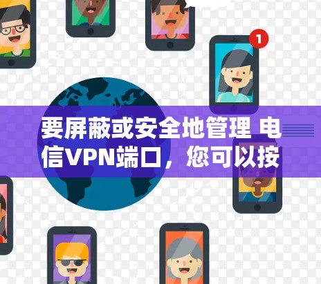 要屏蔽或安全地管理 电信VPN端口，您可以按照以下步骤操作