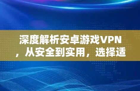 深度解析安卓游戏VPN，从安全到实用，选择适合你的游戏平台