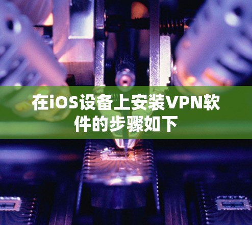 在iOS设备上安装VPN软件的步骤如下
