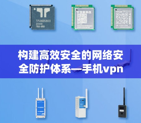 构建高效安全的网络安全防护体系—手机vpn软件制作与应用