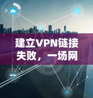建立VPN链接失败，一场网络安全的危机