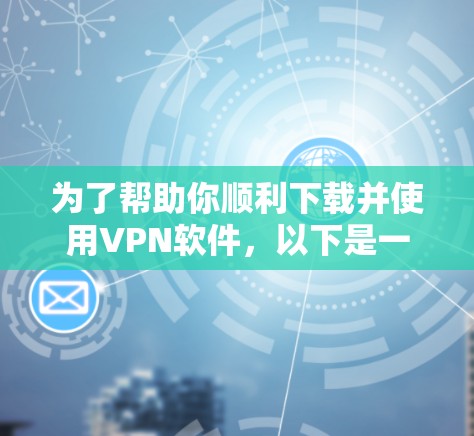 为了帮助你顺利下载并使用VPN软件，以下是一步步的指南