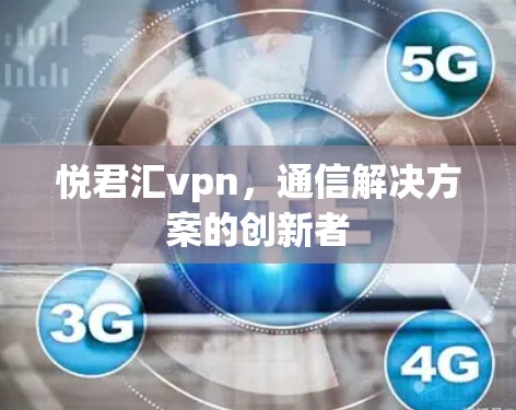 悦君汇vpn，通信解决方案的创新者