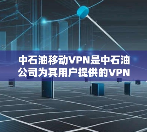 中石油移动VPN是中石油公司为其用户提供的VPN服务，旨在用户在移动网络上进行在线娱乐、工作或学习。以下是一些关于中石油移动VPN的详细信息