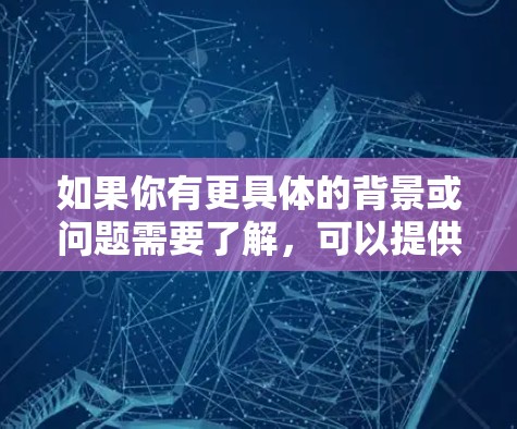 如果你有更具体的背景或问题需要了解，可以提供更多细节，我可以进一步帮助你解答！
