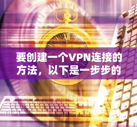 要创建一个VPN连接的方法，以下是一步步的指南
